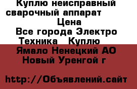 Куплю неисправный сварочный аппарат Fronius MW 3000.  › Цена ­ 50 000 - Все города Электро-Техника » Куплю   . Ямало-Ненецкий АО,Новый Уренгой г.